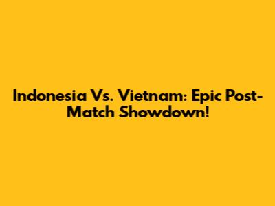 Indonesia Vs. Vietnam: Epic Post-Match Showdown!
