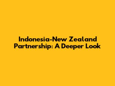 Indonesia-New Zealand Partnership: A Deeper Look