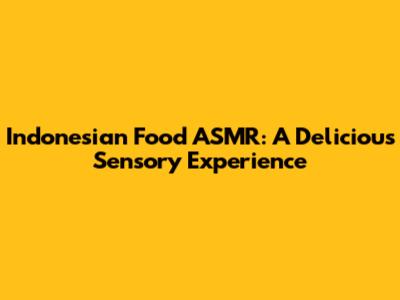 Indonesian Food ASMR: A Delicious Sensory Experience