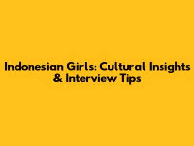 Indonesian Girls: Cultural Insights & Interview Tips