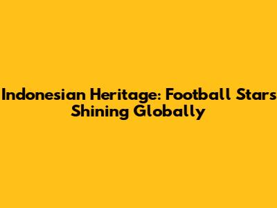 Indonesian Heritage: Football Stars Shining Globally