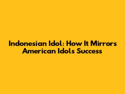 Indonesian Idol: How It Mirrors American Idol's Success