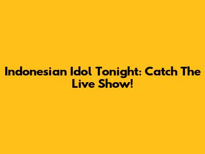 Indonesian Idol Tonight: Catch The Live Show!