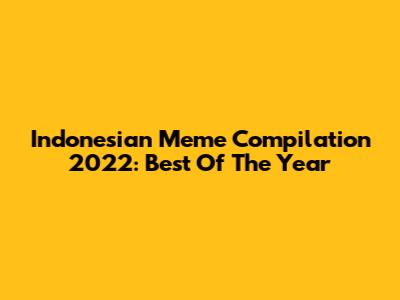 Indonesian Meme Compilation 2022: Best Of The Year