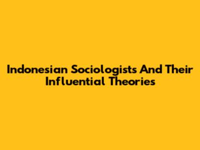 Indonesian Sociologists And Their Influential Theories