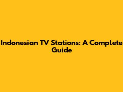 Indonesian TV Stations: A Complete Guide