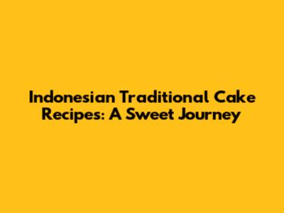 Indonesian Traditional Cake Recipes: A Sweet Journey