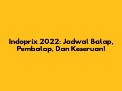 Indoprix 2022: Jadwal Balap, Pembalap, Dan Keseruan!