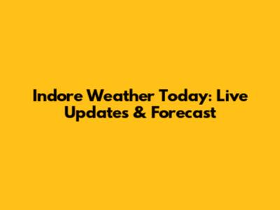 Indore Weather Today: Live Updates & Forecast