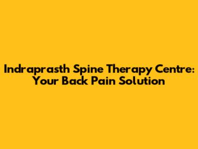 Indraprasth Spine Therapy Centre: Your Back Pain Solution