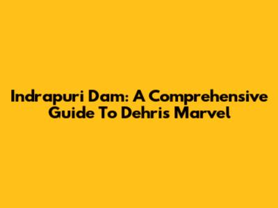 Indrapuri Dam: A Comprehensive Guide To Dehri's Marvel