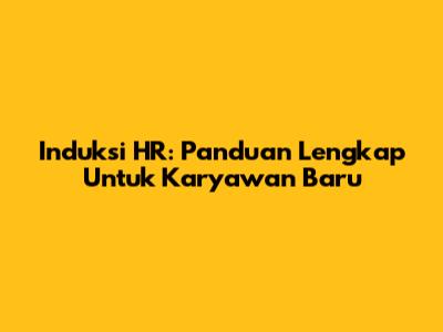 Induksi HR: Panduan Lengkap Untuk Karyawan Baru