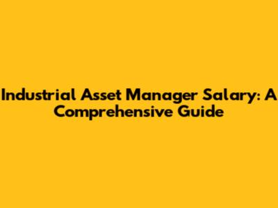 Industrial Asset Manager Salary: A Comprehensive Guide