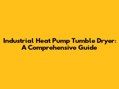 Industrial Heat Pump Tumble Dryer: A Comprehensive Guide