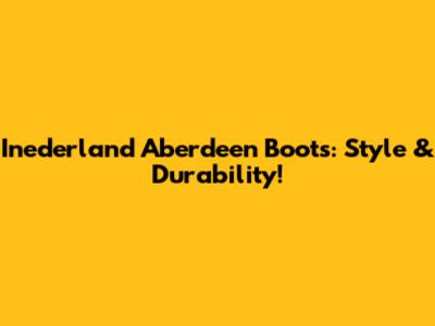Inederland Aberdeen Boots: Style & Durability!