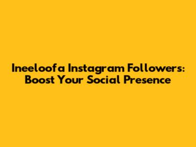 Ineeloofa Instagram Followers: Boost Your Social Presence