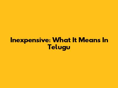 Inexpensive: What It Means In Telugu