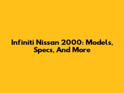 Infiniti Nissan 2000: Models, Specs, And More