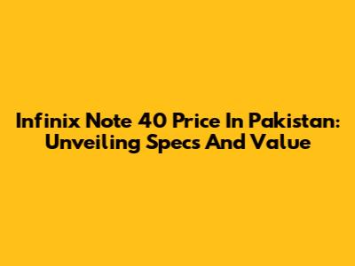 Infinix Note 40 Price In Pakistan: Unveiling Specs And Value