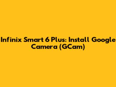 Infinix Smart 6 Plus: Install Google Camera (GCam)