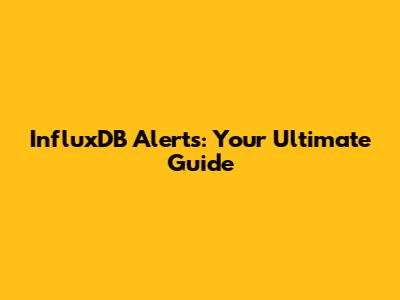 InfluxDB Alerts: Your Ultimate Guide