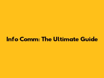 Info Comm: The Ultimate Guide