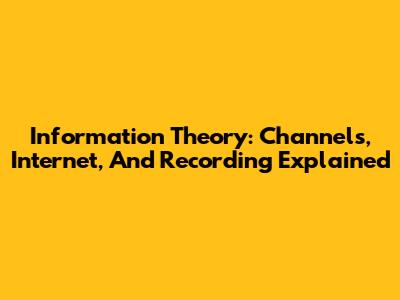 Information Theory: Channels, Internet, And Recording Explained