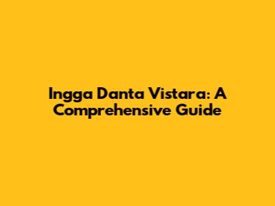 Ingga Danta Vistara: A Comprehensive Guide