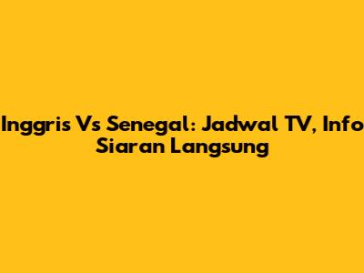 Inggris Vs Senegal: Jadwal TV, Info Siaran Langsung