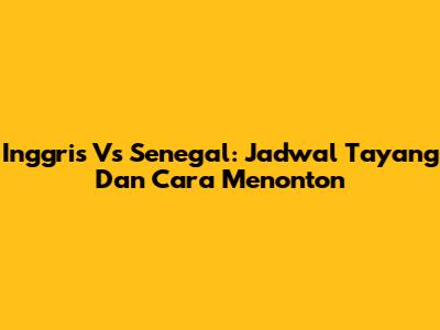 Inggris Vs Senegal: Jadwal Tayang Dan Cara Menonton