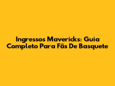 Ingressos Mavericks: Guia Completo Para Fãs De Basquete