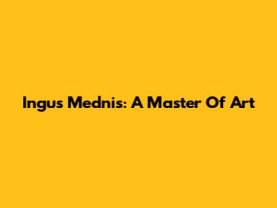 Ingus Mednis: A Master Of Art