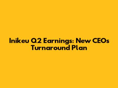 Inikeu Q2 Earnings: New CEO's Turnaround Plan