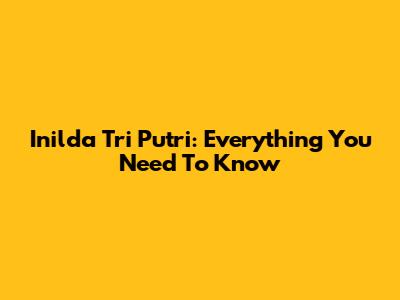 Inilda Tri Putri: Everything You Need To Know