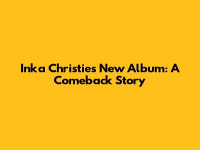 Inka Christie's New Album: A Comeback Story