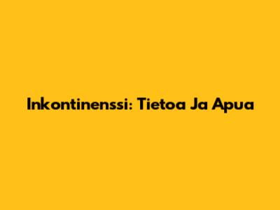 Inkontinenssi: Tietoa Ja Apua