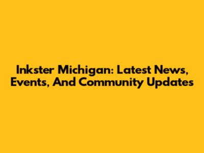 Inkster Michigan: Latest News, Events, And Community Updates