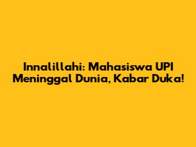 Innalillahi: Mahasiswa UPI Meninggal Dunia, Kabar Duka!