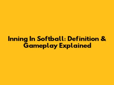 Inning In Softball: Definition & Gameplay Explained