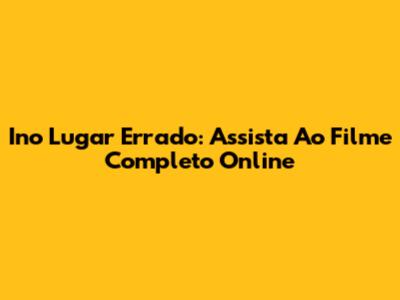 Ino Lugar Errado: Assista Ao Filme Completo Online