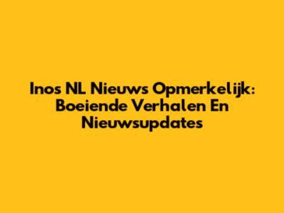 Inos NL Nieuws Opmerkelijk: Boeiende Verhalen En Nieuwsupdates