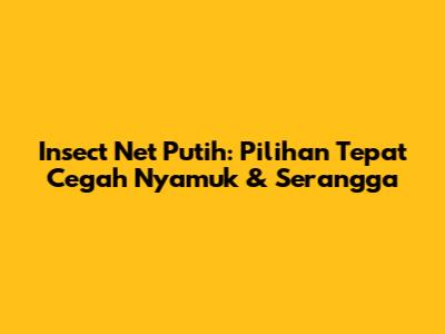 Insect Net Putih: Pilihan Tepat Cegah Nyamuk & Serangga