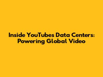 Inside YouTube's Data Centers: Powering Global Video