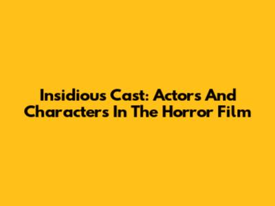Insidious Cast: Actors And Characters In The Horror Film