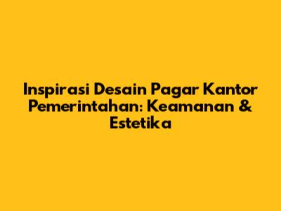 Inspirasi Desain Pagar Kantor Pemerintahan: Keamanan & Estetika
