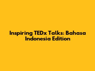 Inspiring TEDx Talks: Bahasa Indonesia Edition