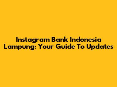 Instagram Bank Indonesia Lampung: Your Guide To Updates