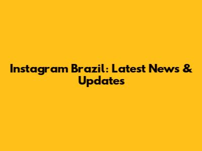 Instagram Brazil: Latest News & Updates