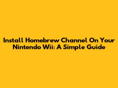 Install Homebrew Channel On Your Nintendo Wii: A Simple Guide