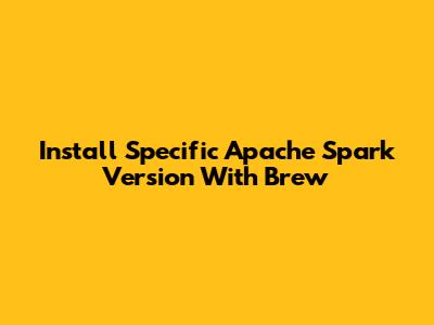 Install Specific Apache Spark Version With Brew